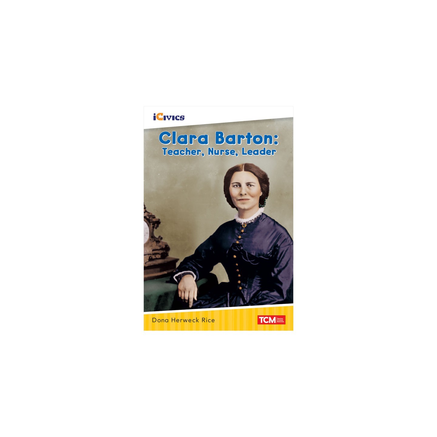 Teacher Created Materials iCivics Readers Clara Barton: Teacher, Nurse, Leader Nonfiction Book